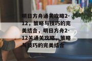 明日方舟通关攻略2-12,策略与技巧的完美结合,明日方舟2-12关通关攻略,策略与技巧的完美结合 明日方舟通关攻略2-12,策略与技巧的完美结合,明日方舟2-12关通关攻略,策略与技巧的完美结合
