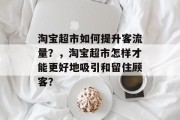 淘宝超市如何提升客流量?,淘宝超市怎样才能更好地吸引和留住顾客?