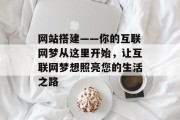 网站搭建——你的互联网梦从这里开始，让互联网梦想照亮您的生活之路