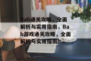 Bab通关攻略,全面解析与实用指南,Bab游戏通关攻略,全面解析与实用指南 Bab通关攻略,全面解析与实用指南,Bab游戏通关攻略,全面解析与实用指南
