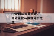 PHP网站流量统计,高效监控与数据分析之道 PHP网站流量统计,高效监控与数据分析之道