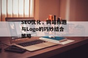 SEO优化，网站标题与Logo的巧妙结合策略
