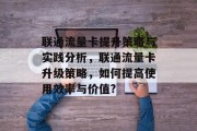 联通流量卡提升策略与实践分析,联通流量卡升级策略,如何提高使用效率与价值? 联通流量卡提升策略与实践分析,联通流量卡升级策略,如何提高使用效率与价值?