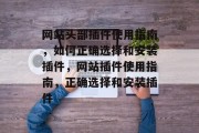 网站头部插件使用指南,如何正确选择和安装插件,网站插件使用指南,正确选择和安装插件 网站头部插件使用指南,如何正确选择和安装插件,网站插件使用指南,正确选择和安装插件