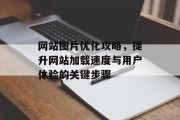 网站图片优化攻略,提升网站加载速度与用户体验的关键步骤 网站图片优化攻略,提升网站加载速度与用户体验的关键步骤