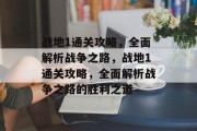 战地1通关攻略，全面解析战争之路，战地1通关攻略，全面解析战争之路的胜利之道