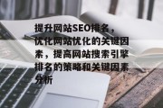 提升网站SEO排名,优化网站优化的关键因素,提高网站搜索引擎排名的策略和关键因素分析 提升网站SEO排名,优化网站优化的关键因素,提高网站搜索引擎排名的策略和关键因素分析
