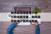 如何有效地使用IP进行网站刷流量，如何高效利用IP做网站爬虫