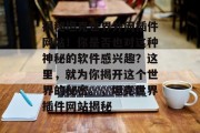 揭秘坦克世界外网插件网站!你是否也对这种神秘的软件感兴趣?这里,就为你揭开这个世界的秘密。,坦克世界插件网站揭秘 揭秘坦克世界外网插件网站!你是否也对这种神秘的软件感兴趣?这里,就为你揭开这个世界的秘密。,坦克世界插件网站揭秘