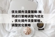 优化提升流量策略:如何进行策略调整与优化，优化提升流量策略，调整优化策略