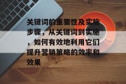 关键词的重要性及实施步骤，从关键词到实施，如何有效地利用它们提升营销策略的效率和效果
