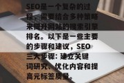 SEO是一个复杂的过程，需要结合多种策略来提升网站的搜索引擎排名。以下是一些主要的步骤和建议，SEO三大步骤: 建立关键词研究、优化内容和提高元标签质量。