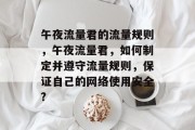 午夜流量君的流量规则,午夜流量君,如何制定并遵守流量规则,保证自己的网络使用安全? 午夜流量君的流量规则,午夜流量君,如何制定并遵守流量规则,保证自己的网络使用安全?