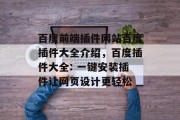 百度前端插件网站百度插件大全介绍,百度插件大全: 一键安装插件让网页设计更轻松 百度前端插件网站百度插件大全介绍,百度插件大全: 一键安装插件让网页设计更轻松