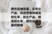 提升店铺流量,从优化产品、改进营销到提高转化率,优化产品,提高转化率,提升店铺流量的策略