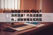 如何通过创新来提升千岛的流量？千岛流量提升，创新策略及实践指南