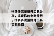 拼多多流量提升工具分享,实现你的电商梦想,拼多多流量提升工具实战指南 拼多多流量提升工具分享,实现你的电商梦想,拼多多流量提升工具实战指南