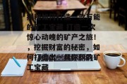 揭秘如何打造一款万能的矿工宝藏 打造一次惊心动魄的矿产之旅!,挖掘财富的秘密,如何打造出一具称职的矿工宝藏 揭秘如何打造一款万能的矿工宝藏 打造一次惊心动魄的矿产之旅!,挖掘财富的秘密,如何打造出一具称职的矿工宝藏