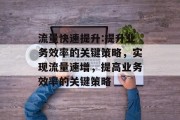 流量快速提升:提升业务效率的关键策略，实现流量速增，提高业务效率的关键策略