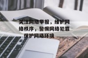 关注网络举报,维护网络秩序,警惕网络犯罪,保护网络环境 关注网络举报,维护网络秩序,警惕网络犯罪,保护网络环境