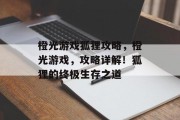 橙光游戏狐狸攻略,橙光游戏,攻略详解!狐狸的终极生存之道 橙光游戏狐狸攻略,橙光游戏,攻略详解!狐狸的终极生存之道