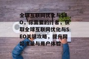 全球互联网优化与SEO,你需要的行者,获取全球互联网优化与SEO关键攻略,提升网站流量与用户体验 全球互联网优化与SEO,你需要的行者,获取全球互联网优化与SEO关键攻略,提升网站流量与用户体验