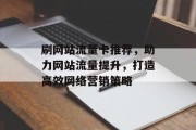 刷网站流量卡推荐，助力网站流量提升，打造高效网络营销策略