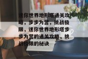 迷你世界地形塔通关攻略,步步为营,挑战极限,迷你世界地形塔步步为营的通关攻略,挑战极限的秘诀 迷你世界地形塔通关攻略,步步为营,挑战极限,迷你世界地形塔步步为营的通关攻略,挑战极限的秘诀