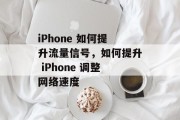 iPhone 如何提升流量信号，如何提升 iPhone 调整网络速度