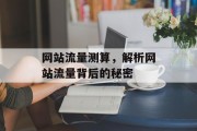 网站流量测算,解析网站流量背后的秘密 网站流量测算,解析网站流量背后的秘密