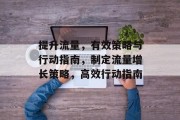 提升流量，有效策略与行动指南，制定流量增长策略，高效行动指南