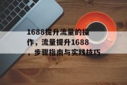 1688提升流量的操作，流量提升1688，步骤指南与实践技巧
