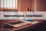 网络游戏如何拉近社交_怎样面对网络游戏 网络游戏如何拉近社交_怎样面对网络游戏