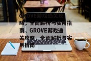 GROVE游戏通关攻略,全面解析与实用指南,GROVE游戏通关攻略,全面解析与实用指南 GROVE游戏通关攻略,全面解析与实用指南,GROVE游戏通关攻略,全面解析与实用指南