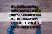 提升流量的有效策略,如何打造吸引人的网页和吸引人的搜索引擎排名,提升网站流量的10大策略,打造吸引人的网页和搜索引擎排名 提升流量的有效策略,如何打造吸引人的网页和吸引人的搜索引擎排名,提升网站流量的10大策略,打造吸引人的网页和搜索引擎排名