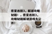 密室逃脱3,解谜攻略秘籍!,密室逃脱3,攻略秘籍解谜游戏大公开! 密室逃脱3,解谜攻略秘籍!,密室逃脱3,攻略秘籍解谜游戏大公开!
