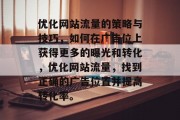 优化网站流量的策略与技巧,如何在广告位上获得更多的曝光和转化,优化网站流量,找到正确的广告位置并提高转化率。 优化网站流量的策略与技巧,如何在广告位上获得更多的曝光和转化,优化网站流量,找到正确的广告位置并提高转化率。
