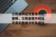 兰陵县网站流量提升的策略,兰陵县提升网站流量的策略分析及建议 兰陵县网站流量提升的策略,兰陵县提升网站流量的策略分析及建议