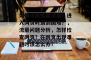如何才能检查流量？进入网页时遇到困难？，流量问题分析，怎样检查网页？在网页出现难题时该怎么办？
