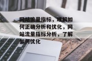 网站流量指标,理解如何正确分析和优化,网站流量指标分析,了解如何优化 网站流量指标,理解如何正确分析和优化,网站流量指标分析,了解如何优化
