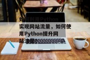 如何利用Python实现网站流量,如何使用Python提升网站流量? 如何利用Python实现网站流量,如何使用Python提升网站流量?