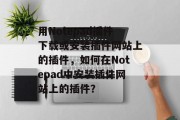 用Notepad插件下载或安装插件网站上的插件，如何在Notepad中安装插件网站上的插件？