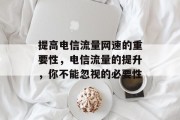 提高电信流量网速的重要性,电信流量的提升,你不能忽视的必要性 提高电信流量网速的重要性,电信流量的提升,你不能忽视的必要性