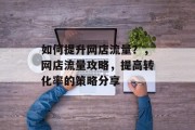 如何提升网店流量?,网店流量攻略,提高转化率的策略分享 如何提升网店流量?,网店流量攻略,提高转化率的策略分享
