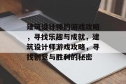建筑设计师的游戏攻略,寻找乐趣与成就,建筑设计师游戏攻略,寻找创意与胜利的秘密 建筑设计师的游戏攻略,寻找乐趣与成就,建筑设计师游戏攻略,寻找创意与胜利的秘密