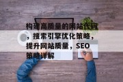 构建高质量的网站代码,搜索引擎优化策略,提升网站质量,SEO策略详解 构建高质量的网站代码,搜索引擎优化策略,提升网站质量,SEO策略详解