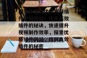 探索并使用优秀视频插件素材网站!找寻高效插件的秘诀,快速提升视频制作效率,探索优质插件网站,找到高效插件的秘密 探索并使用优秀视频插件素材网站!找寻高效插件的秘诀,快速提升视频制作效率,探索优质插件网站,找到高效插件的秘密