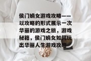 侯门嫡女游戏攻略——以攻略的形式展示一次华丽的游戏之旅,游戏秘籍,侯门嫡女如何玩出华丽人生游戏攻略