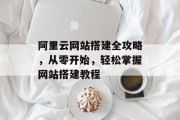 阿里云网站搭建全攻略，从零开始，轻松掌握网站搭建教程