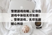 雪使游戏攻略,让你在游戏中体验无尽乐趣!,雪使游戏,无尽乐趣随心所欲 雪使游戏攻略,让你在游戏中体验无尽乐趣!,雪使游戏,无尽乐趣随心所欲